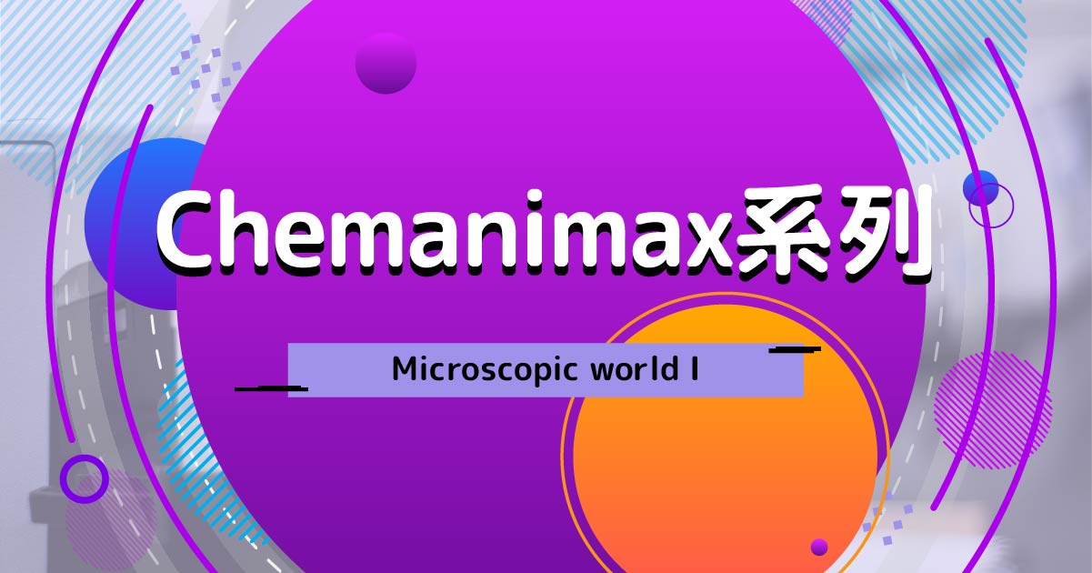 【CHEM】Chemanimax 系列：Microscopic world I