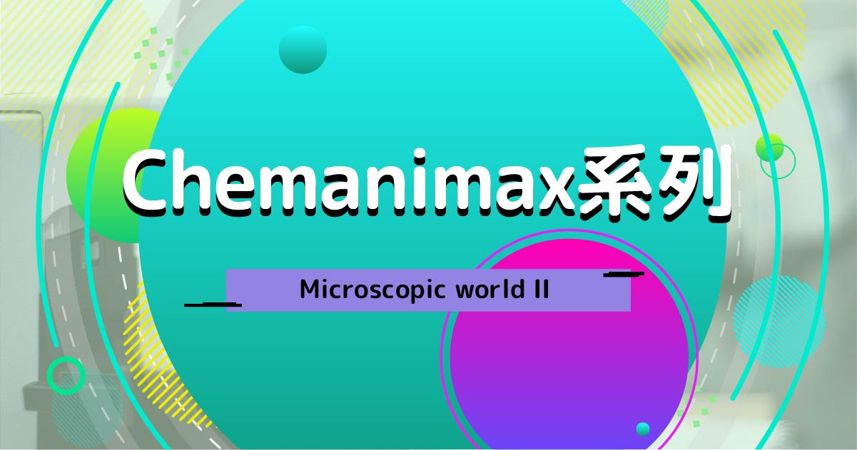 【CHEM】Chemanimax 系列：Microscopic world II