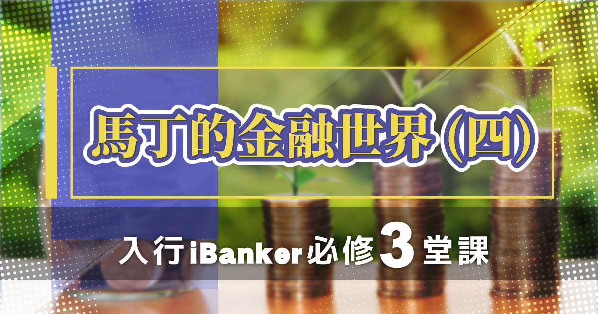 【金融】馬丁的金融世界（四） – 入行 iBanker 必修 3 堂課